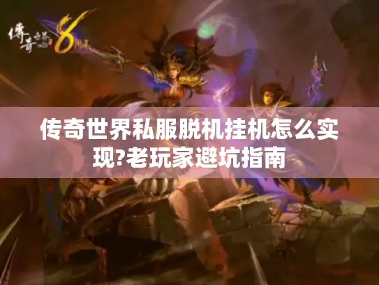 传奇世界私服脱机挂机怎么实现?老玩家避坑指南 传奇世界私服脱机挂机怎么实现?老玩家避坑指南