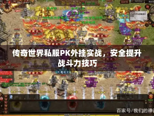 传奇世界私服PK外挂实战,安全提升战斗力技巧 传奇世界私服PK外挂实战,安全提升战斗力技巧