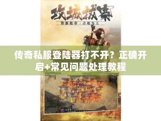 传奇私服登陆器打不开？正确开启+常见问题处理教程