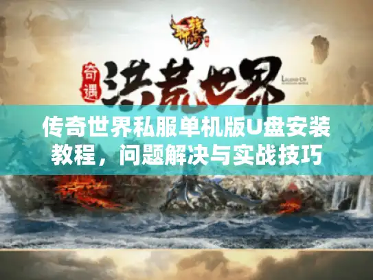 传奇世界私服单机版U盘安装教程，问题解决与实战技巧