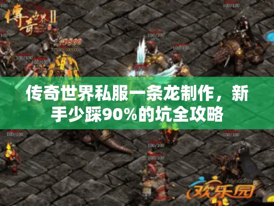 传奇世界私服一条龙制作，新手少踩90%的坑全攻略