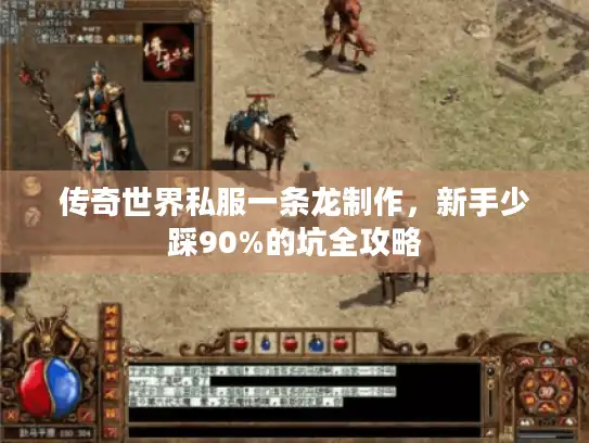 传奇世界私服一条龙制作，新手少踩90%的坑全攻略