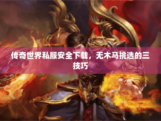 传奇世界私服安全下载，无木马挑选的三技巧