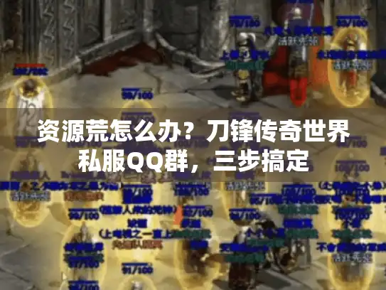 资源荒怎么办?刀锋传奇世界私服QQ群,三步搞定 资源荒怎么办?刀锋传奇世界私服QQ群,三步搞定