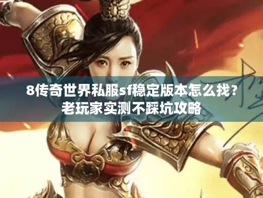8传奇世界私服sf稳定版本怎么找？老玩家实测不踩坑攻略