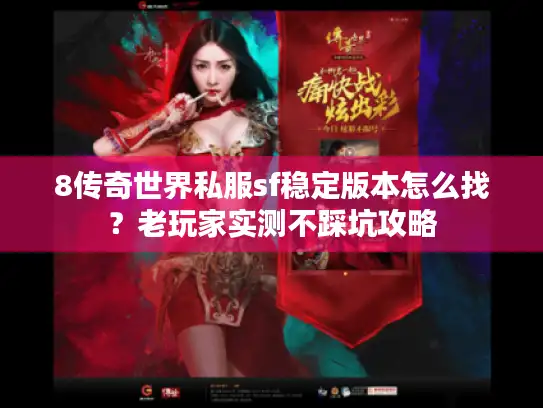 8传奇世界私服sf稳定版本怎么找？老玩家实测不踩坑攻略