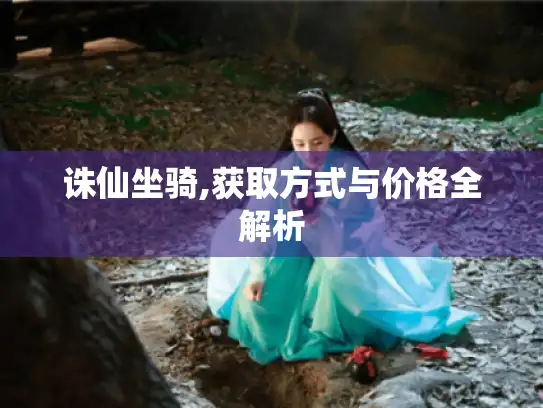 诛仙坐骑,获取方式与价格全解析