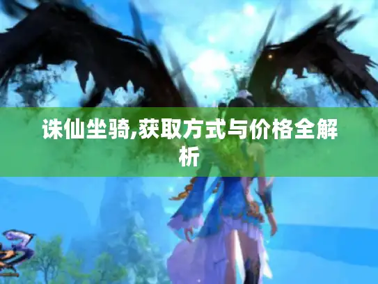 诛仙坐骑,获取方式与价格全解析