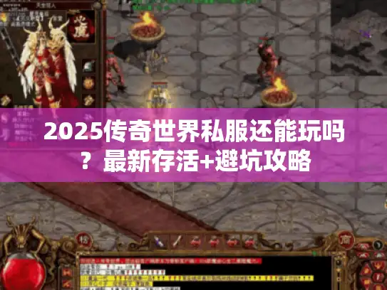 2025传奇世界私服还能玩吗？最新存活+避坑攻略