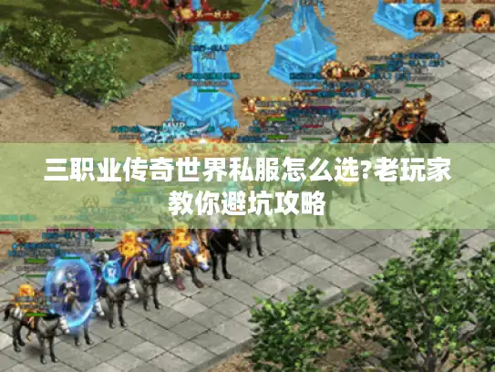 三职业传奇世界私服怎么选?老玩家教你避坑攻略