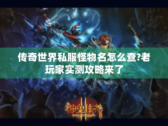 传奇世界私服怪物名怎么查?老玩家实测攻略来了