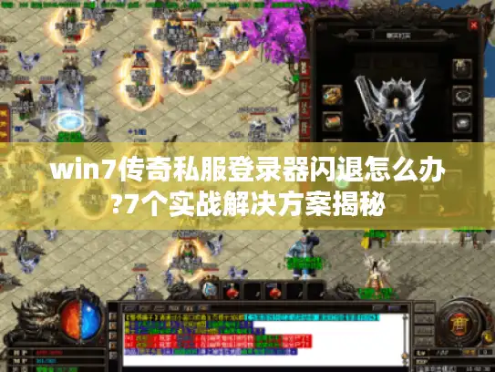 win7传奇私服登录器闪退怎么办?7个实战解决方案揭秘