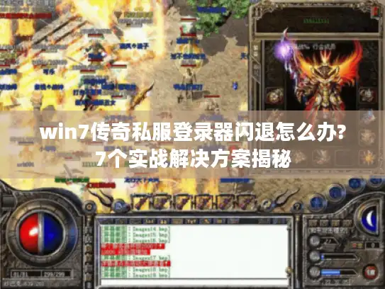 win7传奇私服登录器闪退怎么办?7个实战解决方案揭秘