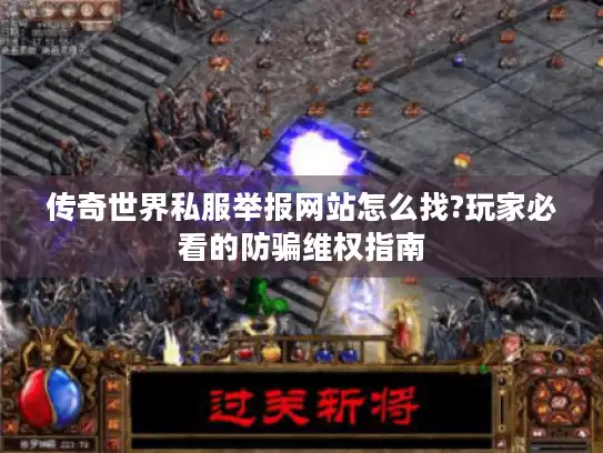 传奇世界私服举报网站怎么找?玩家必看的防骗维权指南