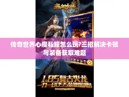 传奇世界心魔私服怎么玩?三招解决卡顿与装备获取难题 传奇世界心魔私服怎么玩?三招解决卡顿与装备获取难题