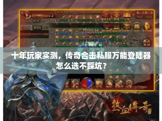 十年玩家实测，传奇合击私服万能登陆器怎么选不踩坑？
