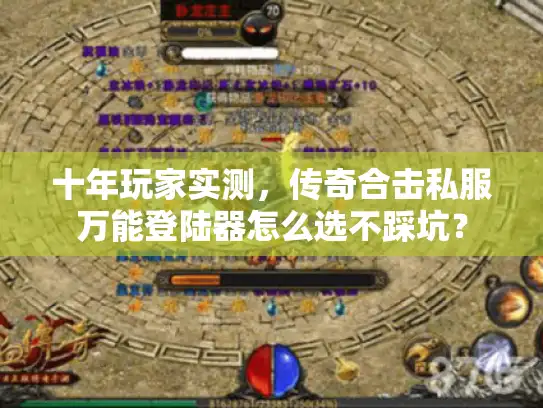 十年玩家实测，传奇合击私服万能登陆器怎么选不踩坑？