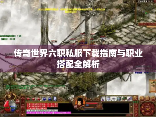 传奇世界六职私服下载指南与职业搭配全解析