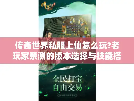 传奇世界私服上仙怎么玩?老玩家亲测的版本选择与技能搭配攻略