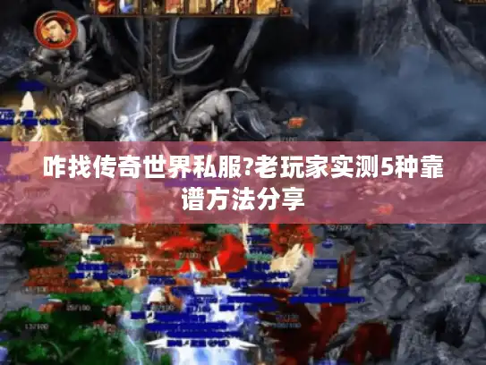 咋找传奇世界私服?老玩家实测5种靠谱方法分享
