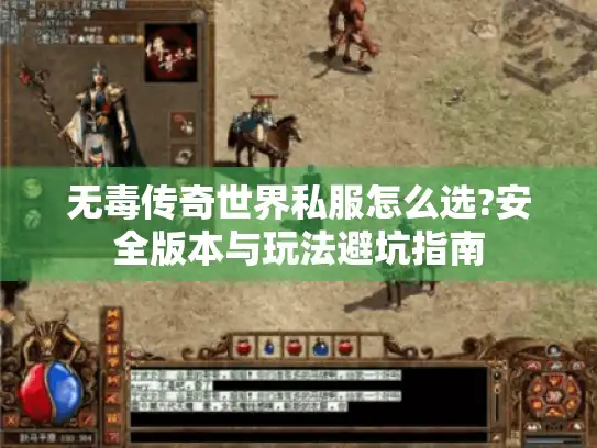 无毒传奇世界私服怎么选?安全版本与玩法避坑指南