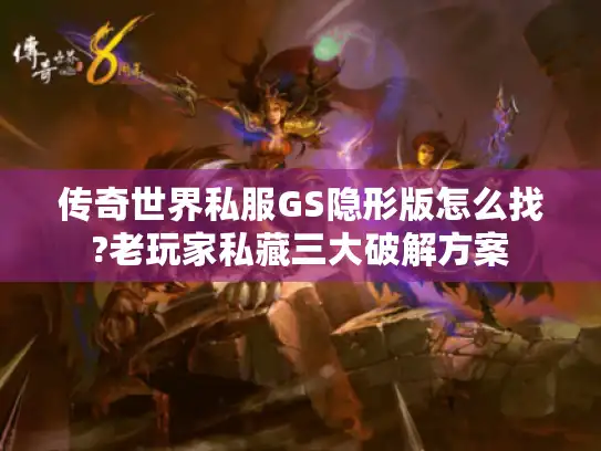传奇世界私服GS隐形版怎么找?老玩家私藏三大破解方案
