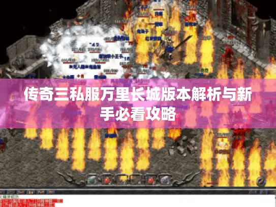 传奇三私服万里长城版本解析与新手必看攻略