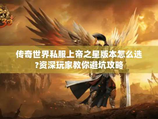 传奇世界私服上帝之星版本怎么选?资深玩家教你避坑攻略