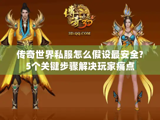 传奇世界私服怎么假设最安全?5个关键步骤解决玩家痛点 传奇世界私服怎么假设最安全?5个关键步骤解决玩家痛点