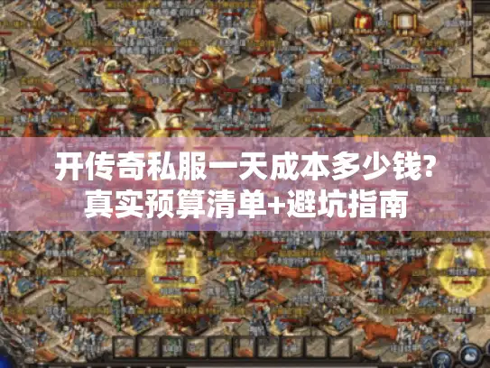 开传奇私服一天成本多少钱?真实预算清单+避坑指南 开传奇私服一天成本多少钱?真实预算清单+避坑指南