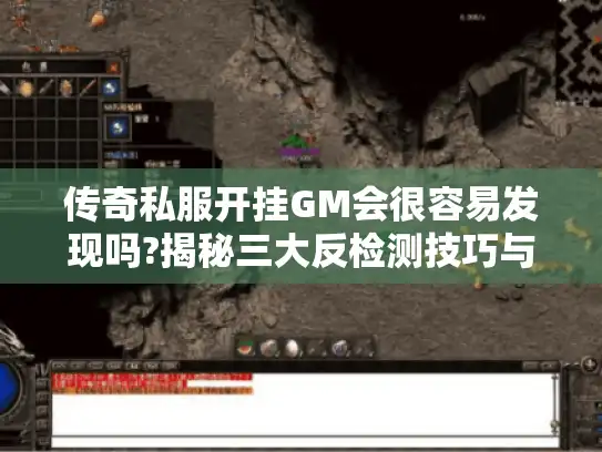 传奇私服开挂GM会很容易发现吗?揭秘三大反检测技巧与封号风险