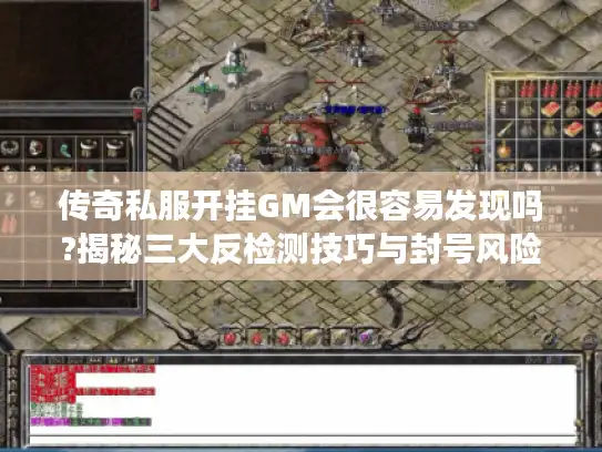 传奇私服开挂GM会很容易发现吗?揭秘三大反检测技巧与封号风险