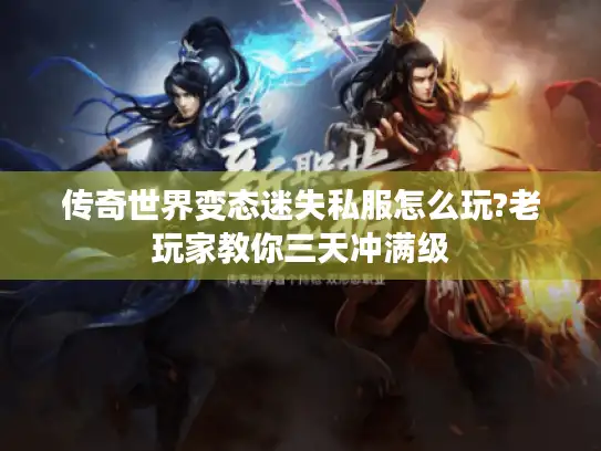 传奇世界变态迷失私服怎么玩?老玩家教你三天冲满级 传奇世界变态迷失私服怎么玩?老玩家教你三天冲满级