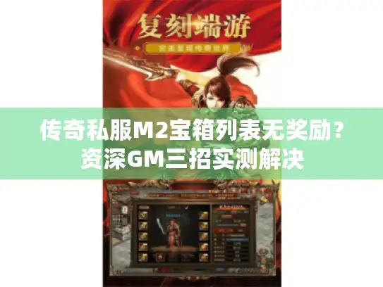 传奇私服M2宝箱列表无奖励？资深GM三招实测解决
