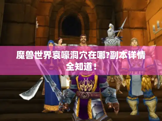 魔兽世界哀嚎洞穴在哪?副本详情全知道！