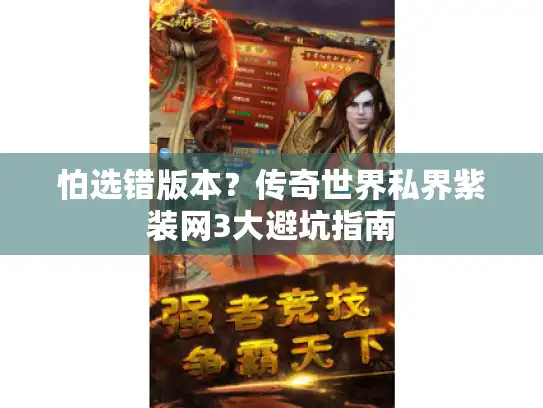 怕选错版本?传奇世界私界紫装网3大避坑指南 怕选错版本?传奇世界私界紫装网3大避坑指南