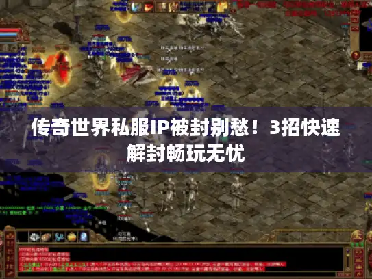 传奇世界私服IP被封别愁！3招快速解封畅玩无忧