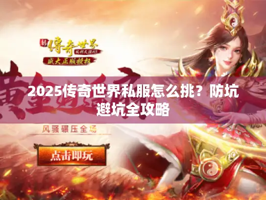 2025传奇世界私服怎么挑？防坑避坑全攻略