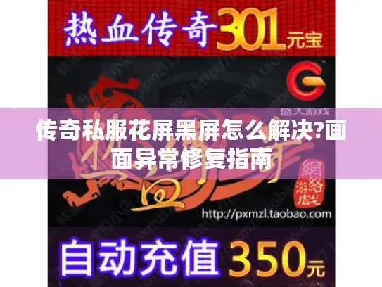 传奇私服花屏黑屏怎么解决?画面异常修复指南