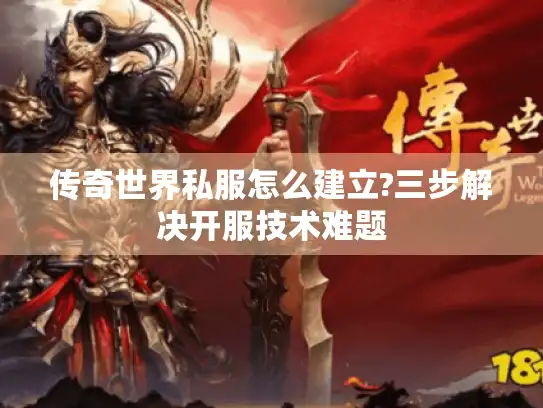 传奇世界私服怎么建立?三步解决开服技术难题