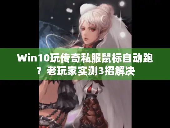 Win10玩传奇私服鼠标自动跑?老玩家实测3招解决 Win10玩传奇私服鼠标自动跑?老玩家实测3招解决
