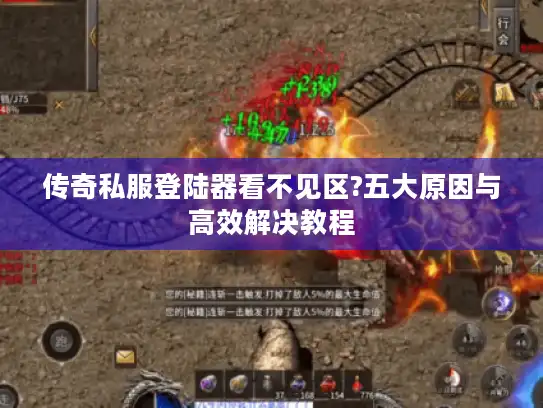 传奇私服登陆器看不见区?五大原因与高效解决教程
