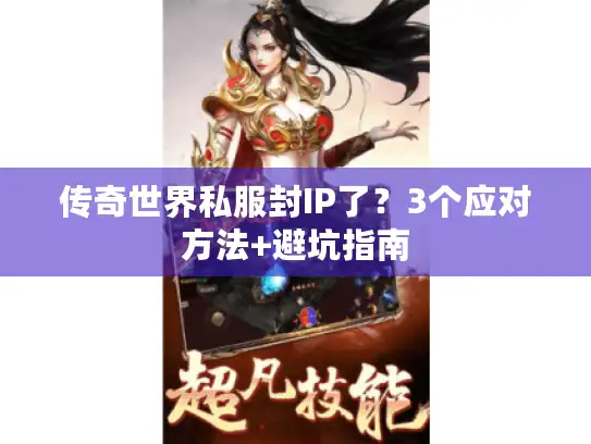 传奇世界私服封IP了?3个应对方法+避坑指南 传奇世界私服封IP了?3个应对方法+避坑指南