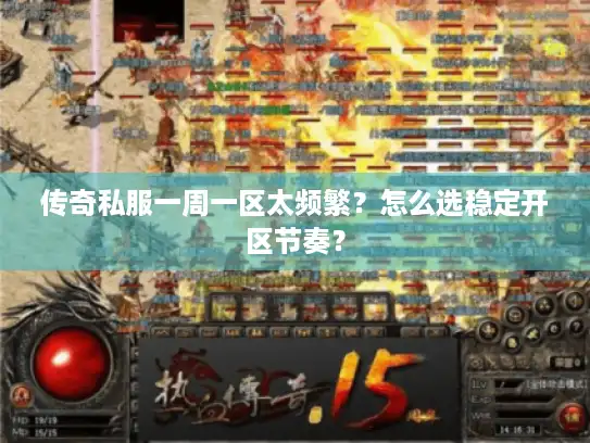 传奇私服一周一区太频繁？怎么选稳定开区节奏？