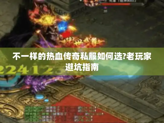 不一样的热血传奇私服如何选?老玩家避坑指南