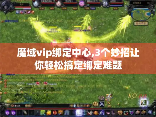 魔域vip绑定中心,3个妙招让你轻松搞定绑定难题