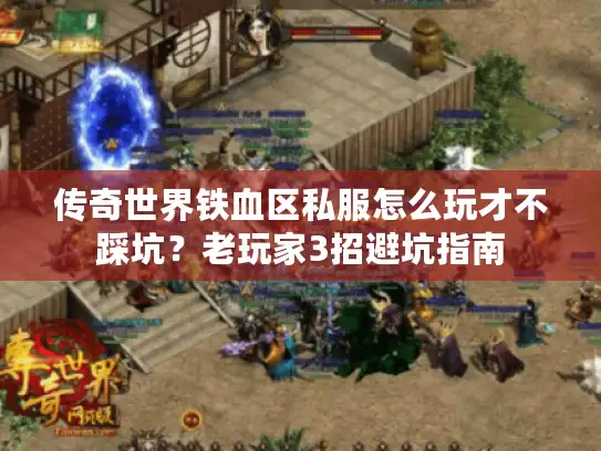 传奇世界铁血区私服怎么玩才不踩坑?老玩家3招避坑指南 传奇世界铁血区私服怎么玩才不踩坑?老玩家3招避坑指南