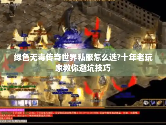 绿色无毒传奇世界私服怎么选?十年老玩家教你避坑技巧 绿色无毒传奇世界私服怎么选?十年老玩家教你避坑技巧