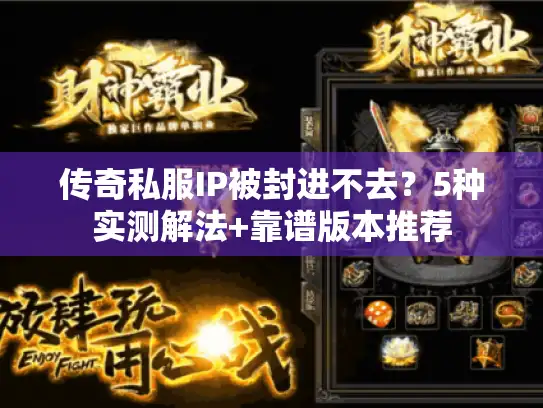 传奇私服IP被封进不去?5种实测解法+靠谱版本推荐 传奇私服IP被封进不去?5种实测解法+靠谱版本推荐