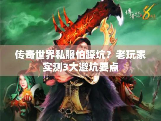 传奇世界私服怕踩坑?老玩家实测3大避坑要点 传奇世界私服怕踩坑?老玩家实测3大避坑要点